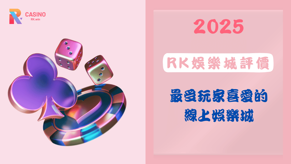 2025年RK娛樂城評價：最受玩家喜愛的線上娛樂城