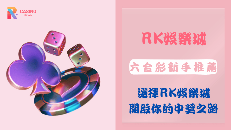 六合彩新手推薦：選擇RK娛樂城，開啟你的中獎之路！