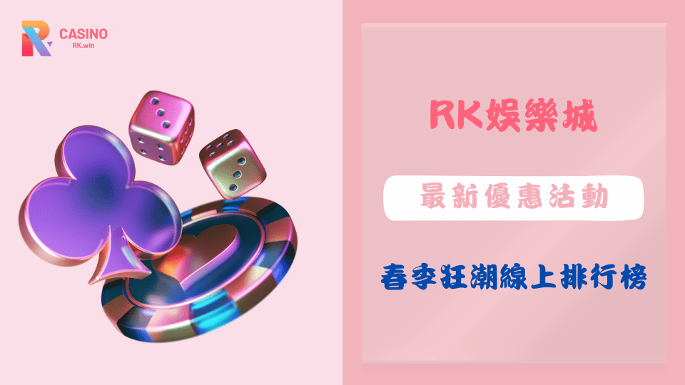 RK娛樂城2025春季狂潮活動熱烈開打,排行榜競賽豪撒21萬現金獎勵!