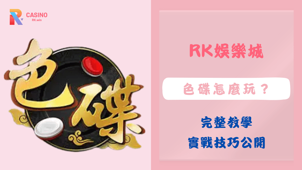 2025年RK娛樂城色碟教學與實戰技巧完整介紹