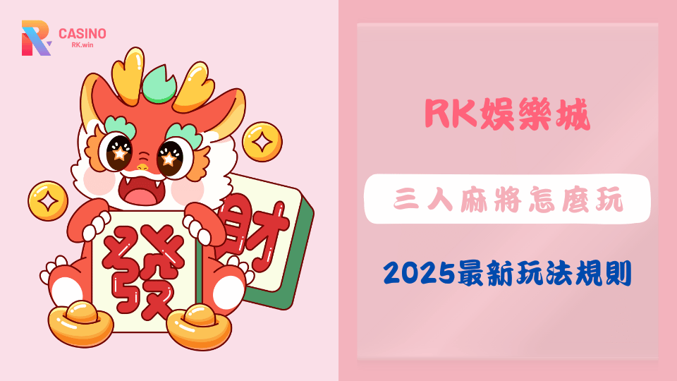三人麻將最新玩法教學與RK娛樂城試玩介紹，適合2025年想快速上手麻將的新手玩家