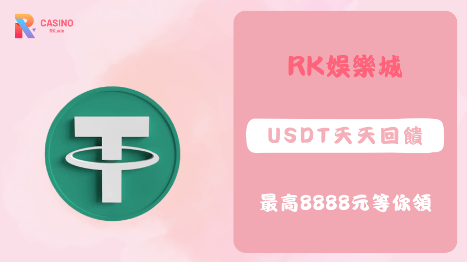 RK娛樂城USDT儲值優惠介紹，天天1%回饋最高8888元彩金，快速安全的USDT充值服務