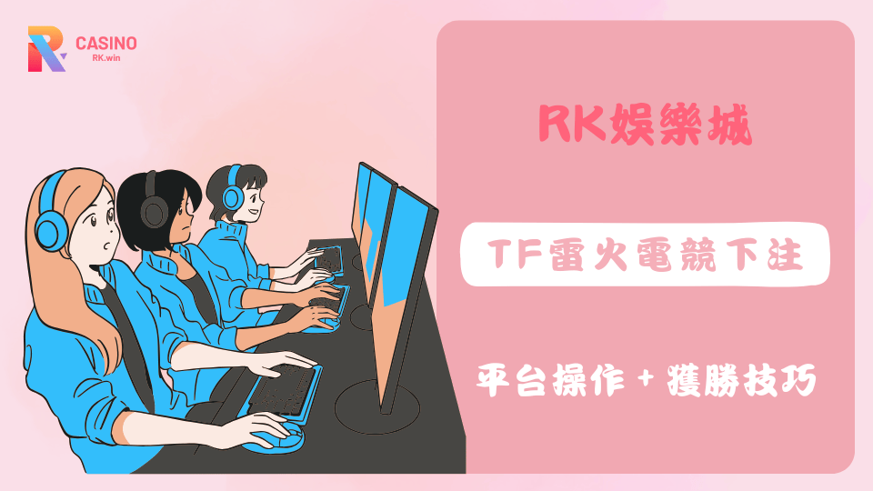 TF雷火電競怎麼押？從觀賽變下注，RK娛樂城完整教學帶你上手