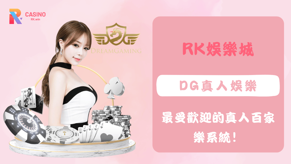 DG真人百家樂系統介紹,RK娛樂城熱門真人娛樂平台推薦