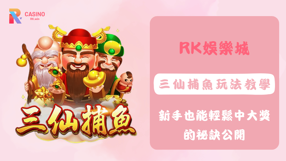 三仙捕魚遊戲中的福祿壽三大仙與多種特色魚種，帶來豐富倍率與高彩金，RK娛樂城熱門捕魚機推薦。