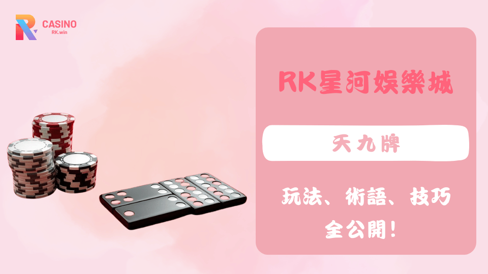 天九牌玩法與規則介紹，RK娛樂城線上對戰攻略與技巧分享