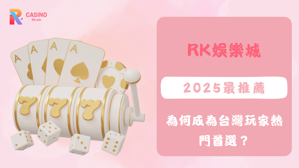 RK娛樂城憑藉合法牌照、多元遊戲及豐富優惠，成為2025年台灣玩家最信賴的娛樂平台。