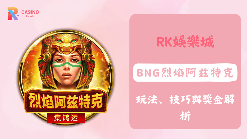 BNG烈焰阿兹特克攻略與技巧解析，帶你在RK娛樂城獲得更多獎勵